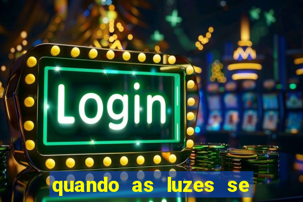 quando as luzes se apagam redecanais